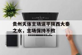 米乐m6平台-贵州天体主场逼平陕西大秦之水，主场保持不败的简单介绍