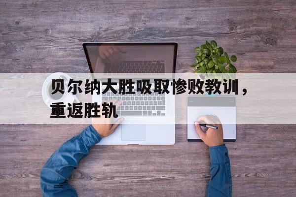 贝尔纳大胜吸取惨败教训,重返胜轨的简单介绍 贝尔纳大胜吸取惨败教训,重返胜轨的简单介绍